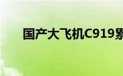 国产大飞机C919累计获得订单超千架