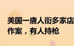 美国一唐人街多家店铺遭洗劫：至少7名窃贼作案，有人持枪