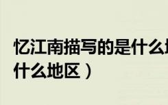 忆江南描写的是什么地区啊（忆江南描写的是什么地区）