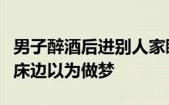 男子醉酒后进别人家睡错床：醒来看到民警站床边以为做梦