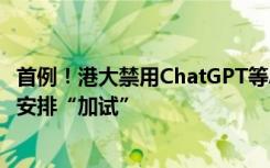 首例！港大禁用ChatGPT等AI工具，教师若怀疑学生使用可安排“加试”