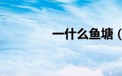 一什么鱼塘（一什么鱼塘）