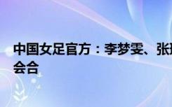 中国女足官方：李梦雯、张琳艳、沈梦雨、杨莉娜已和球队会合