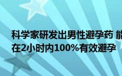 科学家研发出男性避孕药 能暂时麻痹精子 ：小鼠实验显示在2小时内100%有效避孕