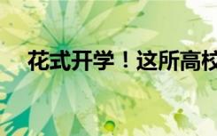 花式开学！这所高校的开学日惊喜满满！