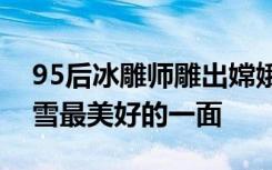95后冰雕师雕出嫦娥奔月：希望大家看到冰雪最美好的一面