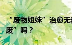 “废物姐妹”治愈无数人，这届年轻人真的“废”吗？