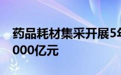 药品耗材集采开展5年 累计降低药耗费用超4000亿元