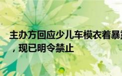 主办方回应少儿车模衣着暴露：多年前部分地区曾有此情况，现已明令禁止