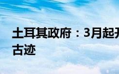 土耳其政府：3月起开始修复损毁的博物馆和古迹