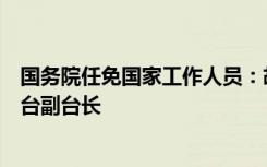 国务院任免国家工作人员：胡劲军、邢博任中央广播电视总台副台长