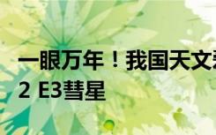 一眼万年！我国天文爱好者观测并拍到C/2022 E3彗星