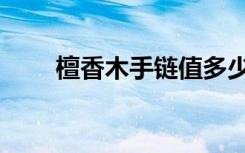 檀香木手链值多少钱（檀香木手链）