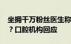 坐拥千万粉丝医生称“女子因洁牙感染梅毒”？口腔机构回应