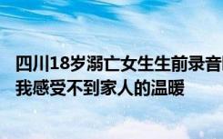 四川18岁溺亡女生生前录音曝光：每一科老师都超级好，但我感受不到家人的温暖