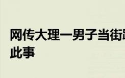 网传大理一男子当街踢打女子，妇联：将核实此事