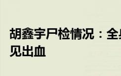 胡鑫宇尸检情况：全身骨骼完整，胸腔腹腔未见出血