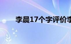 李晨17个字评价李小璐（李晨爷爷）