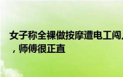 女子称全裸做按摩遭电工闯入，回应：顾客盖着被子没看到，师傅很正直