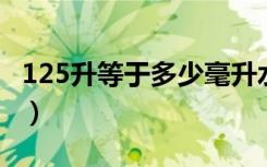 125升等于多少毫升水（1 25升等于多少毫升）