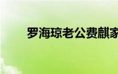 罗海琼老公费麒家境（罗海琼老公）