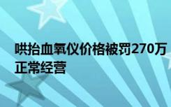 哄抬血氧仪价格被罚270万，鱼跃医疗：推进整改，不影响正常经营