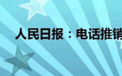 人民日报：电话推销扰民问题如何治理？