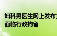 妇科男医生网上发布女患者隐私照，律师：或面临行政拘留
