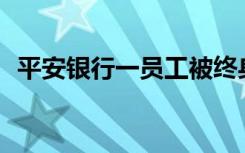 平安银行一员工被终身禁业，到底啥原因？