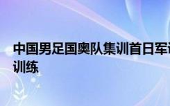 中国男足国奥队集训首日军训，未来还将进行全面体能基础训练