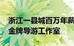 浙江一县城百万年薪招聘导游 胜出者将设立金牌导游工作室
