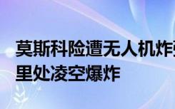莫斯科险遭无人机炸弹攻击？距莫斯科150公里处凌空爆炸