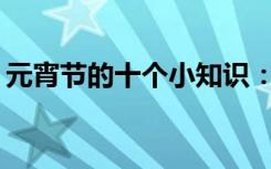 元宵节的十个小知识：汤圆、元宵有啥不同？