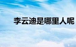 李云迪是哪里人呢（李云迪是哪里人）