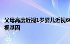 父母高度近视1岁婴儿近视600度！医生：孩子携带有高度近视基因