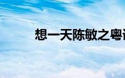 想一天陈敏之粤语原唱（想一天）