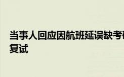 当事人回应因航班延误缺考研究生复试：学校告知可以延迟复试