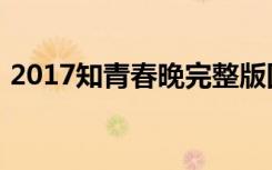 2017知青春晚完整版回放（2017知青春晚）