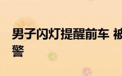 男子闪灯提醒前车 被车主别一路 果断停车报警