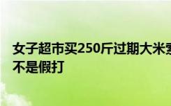 女子超市买250斤过期大米索赔被殴打 职业打假人：打假绝不是假打