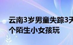 云南3岁男童失踪3天，亲属：失踪前在跟两个陌生小女孩玩