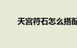 天宫符石怎么搭配（天宫符石组合）