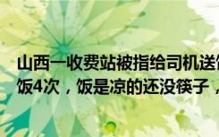山西一收费站被指给司机送饭多角度摆拍，目击者：来回递饭4次，饭是凉的还没筷子，当地回应：记录后核实