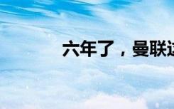 六年了，曼联这一冠意义重大