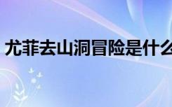 尤菲去山洞冒险是什么梗（尤菲去山洞冒险）