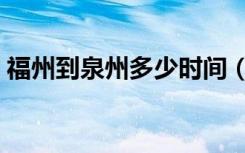 福州到泉州多少时间（福州到泉州多少公里）