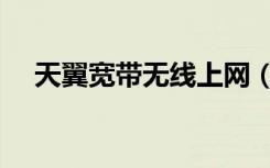 天翼宽带无线上网（天翼宽带无线上网）