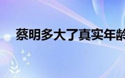 蔡明多大了真实年龄（蔡明多大岁数了）