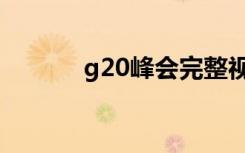 g20峰会完整视频（g20论坛）