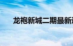 龙袍新城二期最新进展（龙袍打一字）